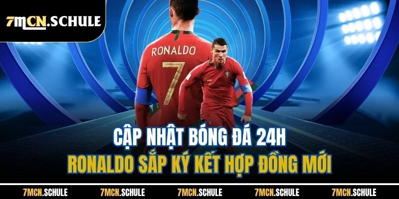 Cập Nhật Bóng Đá 24h - Cụ Thể Các Bản Tin Mới Nhất Mùa Hè 7 Cập nhật bóng đá 24h - Ronaldo sắp ký kết hợp đồng mới