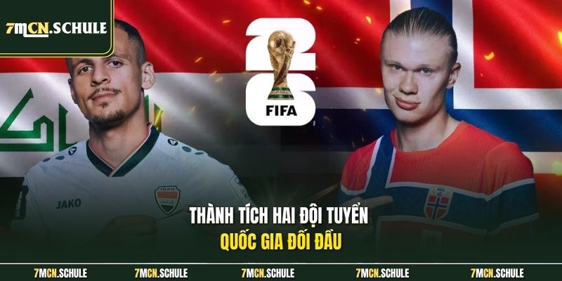 Soi Kèo Iraq Vs Na Uy, 05h00 Ngày 17/06 - Nhận Định Sâu 7 Thành tích hai đội tuyển quốc gia đối đầu