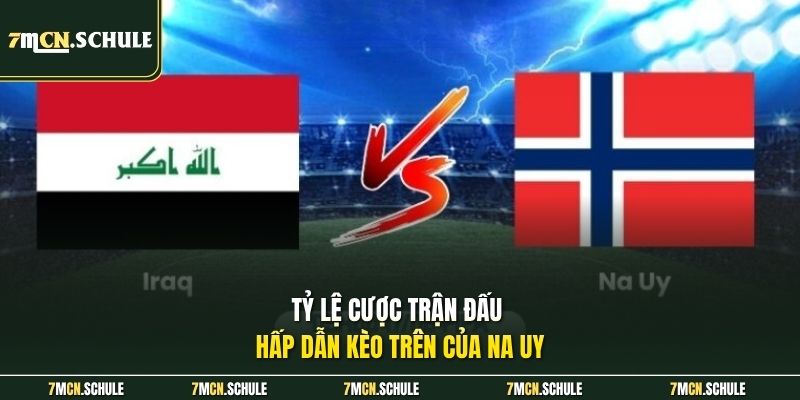 Soi Kèo Iraq Vs Na Uy, 05h00 Ngày 17/06 - Nhận Định Sâu 8 Tỷ lệ cược trận đấu hấp dẫn kèo trên của Na Uy